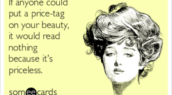 If anyone could put a price tag on your beauty, it would read nothing because it is priceless.